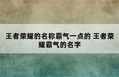 王者荣耀的名称霸气一点的 王者荣耀霸气的名字